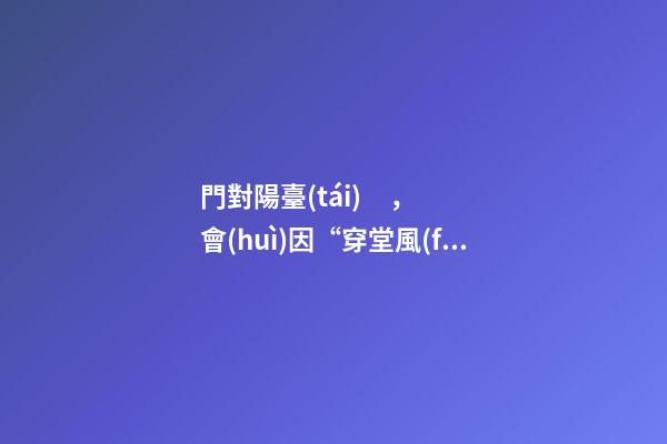 門對陽臺(tái)，會(huì)因“穿堂風(fēng)”漏財(cái)嗎